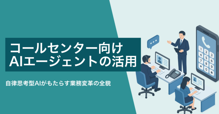 コールセンター向けAIエージェントの活用ガイド｜自律思考型AIがもたらす業務変革の全貌