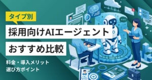 採用向けAIエージェント比較11選 比較表や選び方、タイプ別おすすめ
