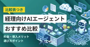 経理向けAIエージェントおすすめ比較7選 比較表や選び方、注意点