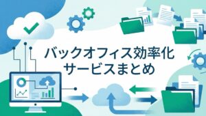バックオフィス業務・間接部門効率化に効くクラウドサービスまとめ【無料あり】