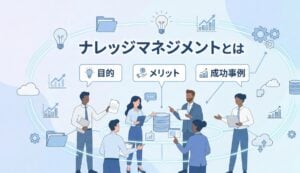 ナレッジマネジメントとは？意味と目的・メリット・成功事例