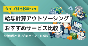 給与計算アウトソーシング比較おすすめ23選 代行料金の相場、タイプ別の選び方、事例を解説