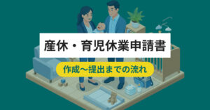 産休・育児休業申請書の作成〜提出までの流れとは？