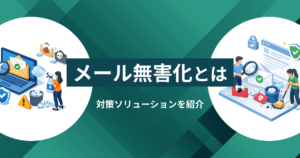 メール無害化とは？方法・対策するソリューション3選