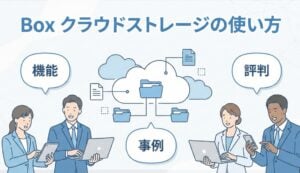 Box（ボックス）クラウドストレージの使い方・機能解説 | 導入事例や評判も