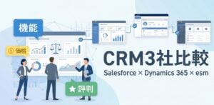 Salesforce×Dynamics 365×esm(eセールスマネージャー) | CRMの機能・価格・評判を比較