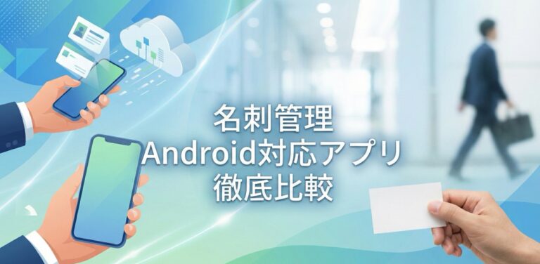 Android向け名刺管理アプリ人気比較12選！導入・活用事例【保存版】