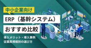 中小企業向けERPおすすめ8選 比較表・導入事例つき