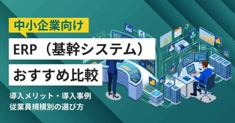 中小企業向けERPおすすめ8選 比較表・導入事例つき