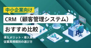 中小企業向けCRMおすすめ14選 比較表や導入事例つき