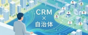 自治体向けCRMおすすめ比較！解決できる課題