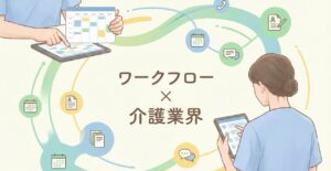 介護業界向けワークフローシステムおすすめ比較！機能や解決できる課題