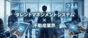 不動産業界向けタレントマネジメントシステムおすすめ比較！解決できる課題