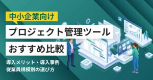 中小企業向けプロジェクト管理ツールおすすめ10選 比較表・導入事例つき