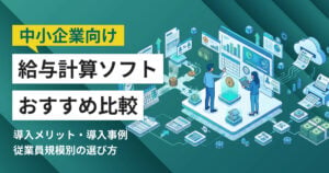 中小企業向け給与計算ソフトおすすめ12選 比較表・導入事例つき