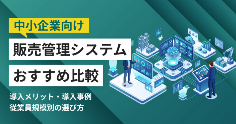 中小企業向け販売管理システムおすすめ10選 比較表・導入事例つき