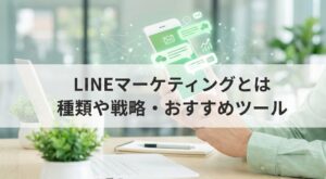 LINEマーケティングとは？種類や戦略・おすすめツール