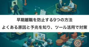早期離職を防止する9つの方法｜よくある原因と予兆を知り、ツール活用で対策しよう