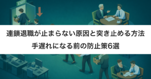 連鎖退職が止まらない原因と突き止める方法｜手遅れになる前に打てる防止策6選
