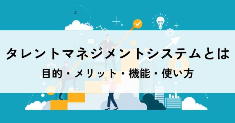 タレントマネジメントシステムとは？目的・メリット・機能・使い方を簡単に