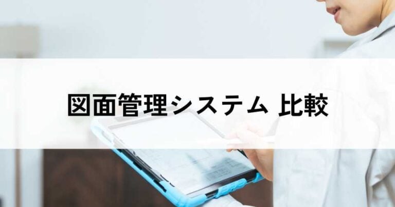 【建設・製造向け】図面管理システムおすすめ比較16選！料金やメリット、選び方のポイント
