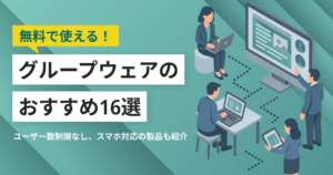 無料グループウェアの比較15選！スマホ対応、ユーザー数無制限