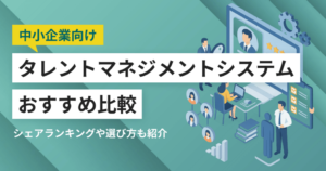 中小企業の人材管理を変える！タレントマネジメントシステム11選と選び方