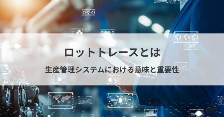 ロットトレースとは？生産管理システムにおける意味と重要性