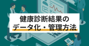 健康診断をデータ化して管理する方法 健康診断結果管理ソフト8選