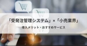 小売業界におすすめの受発注システム6選！導入メリット・選び方