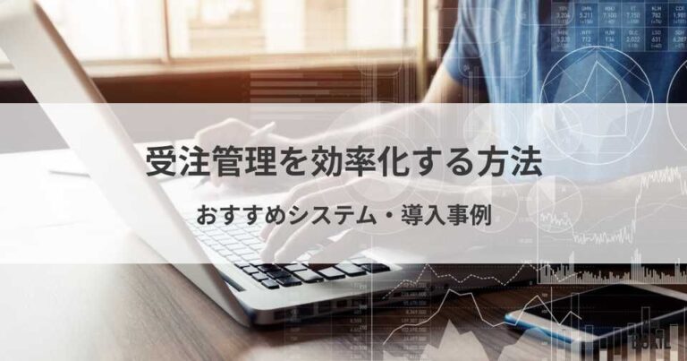 受注管理を効率化する方法とおすすめシステム10選！メリット・注意点