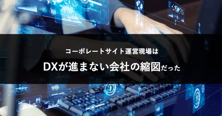 コーポレートサイト運営現場は、DXが進まない会社の縮図だった[PR]