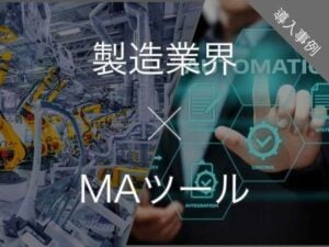 製造業向けMAツール比較7選 特有のマーケティング課題を解決できる理由