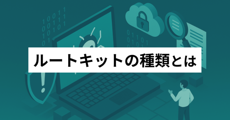 ルートキットの種類とは？感染経路・特徴・対策