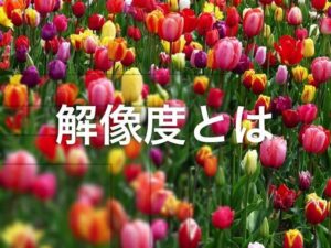 解像度（DPI）とは？画質や画素数（ピクセル）高さの違いを簡単に解説