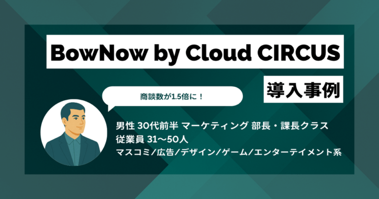BowNow導入事例　商談数1.5倍！入力作業の時短でコア業務に集中できるように