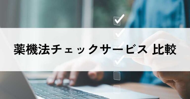 薬機法チェックサービスおすすめ比較！料金やメリット・選び方のポイントなどを解説