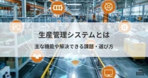 生産管理システムとは？主な機能や解決できる課題・選び方