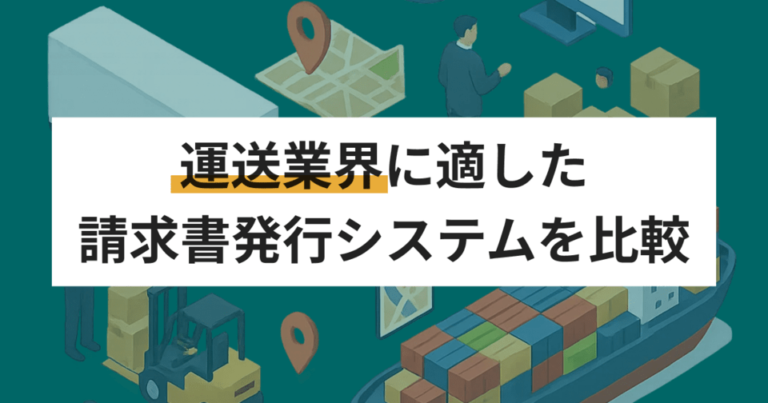 運送・物流業界向けの請求書発行システムおすすめ比較！解決できる課題も紹介
