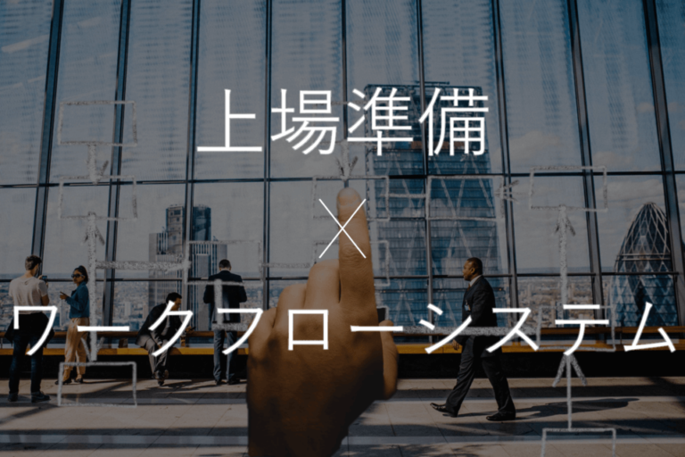 上場準備のワークフロー整備 メリット・進め方・成功のポイント・必要事項を解説