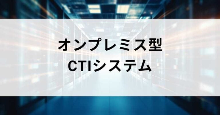 オンプレミスのおすすめCTIシステム6選！クラウドとの違いは？