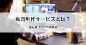 動画制作サービスとは？導入メリットや注意点・おすすめサービス