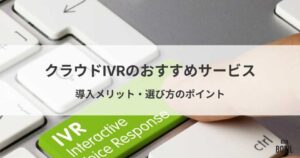 クラウドIVR（自動音声応答）比較！導入メリット・選び方・おすすめサービス
