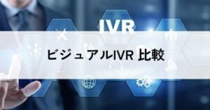 ビジュアルIVRおすすめ比較！料金やメリット・選び方のポイントなどを解説