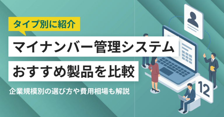 マイナンバー管理システムおすすめ比較14選 企業別の選び方や運用のポイント