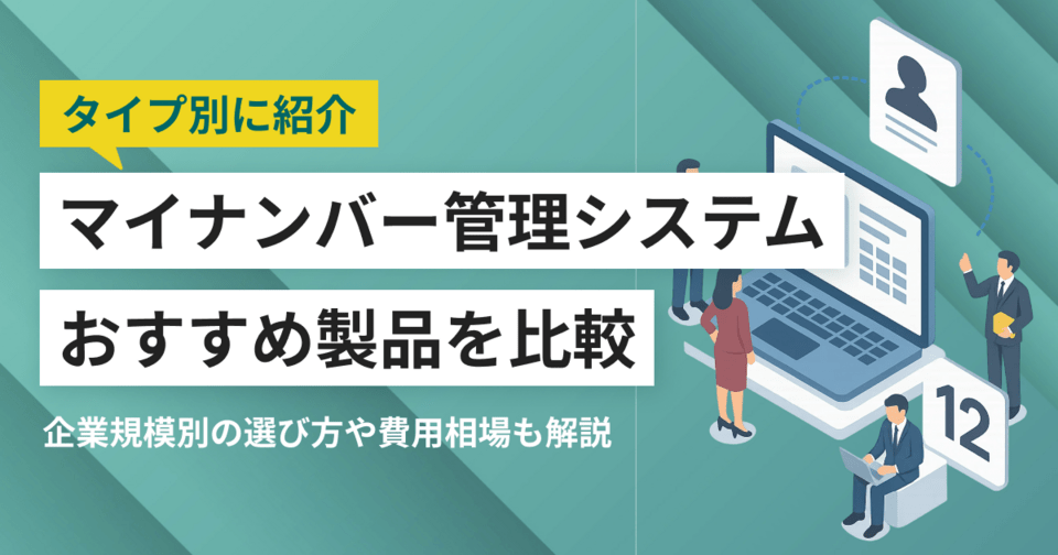 マイナンバー管理システムおすすめ比較14選 企業別の選び方や運用のポイント