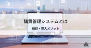 購買管理システムとは？基本から機能、導入メリットまで解説！