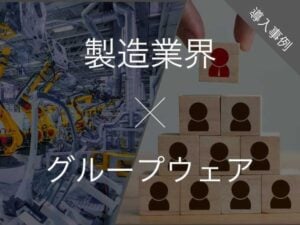 製造業向けのグループウェア比較9選！導入事例、課題と解決策