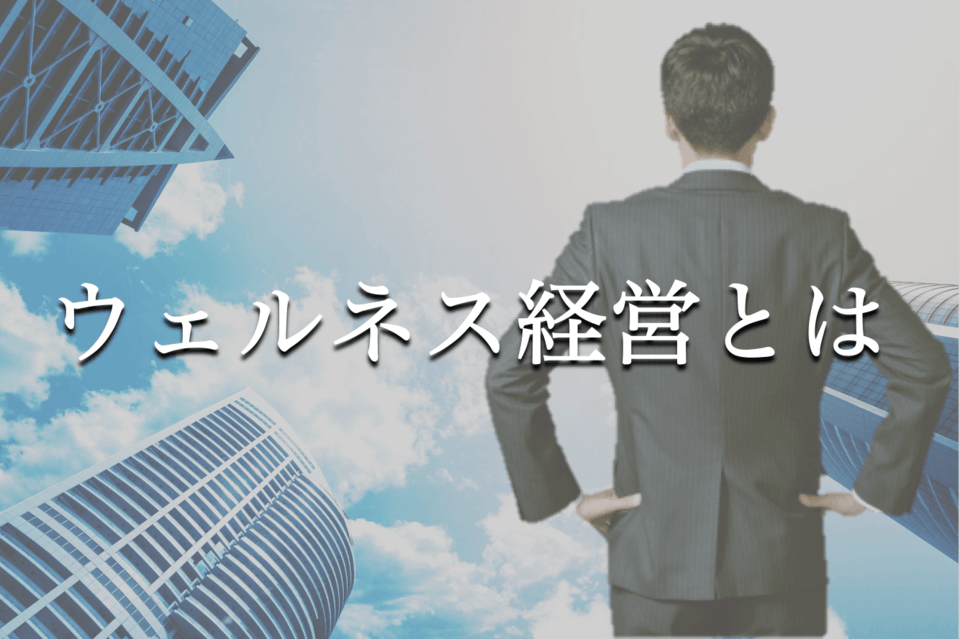 ウェルネス経営とは？重要性や新たな取り組みを解説