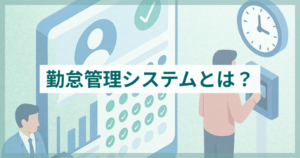 勤怠管理システムとは？機能や導入のメリット・デメリット、事例を紹介